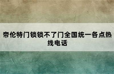 帝伦特门锁锁不了门全国统一各点热线电话