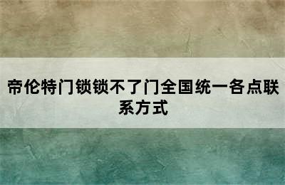 帝伦特门锁锁不了门全国统一各点联系方式