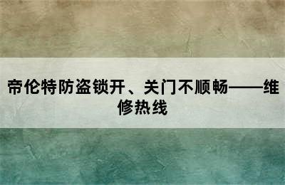 帝伦特防盗锁开、关门不顺畅——维修热线