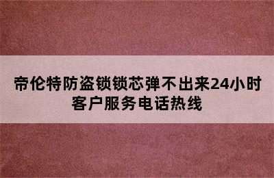 帝伦特防盗锁锁芯弹不出来24小时客户服务电话热线