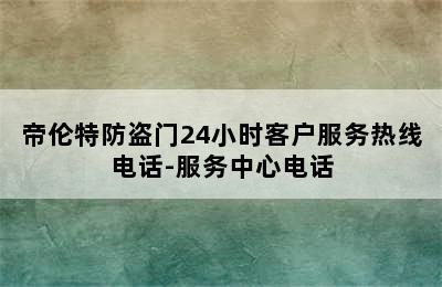 帝伦特防盗门24小时客户服务热线电话-服务中心电话