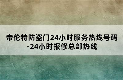 帝伦特防盗门24小时服务热线号码-24小时报修总部热线