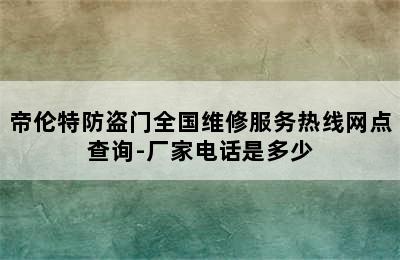 帝伦特防盗门全国维修服务热线网点查询-厂家电话是多少