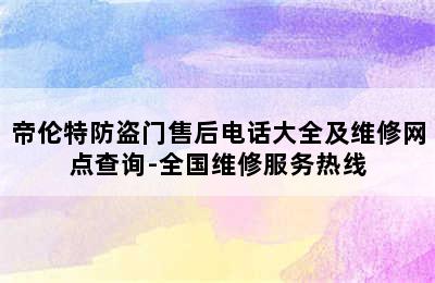 帝伦特防盗门售后电话大全及维修网点查询-全国维修服务热线