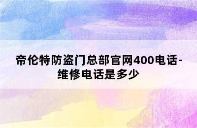 帝伦特防盗门总部官网400电话-维修电话是多少