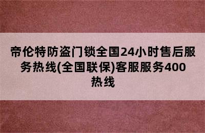 帝伦特防盗门锁全国24小时售后服务热线(全国联保)客服服务400热线