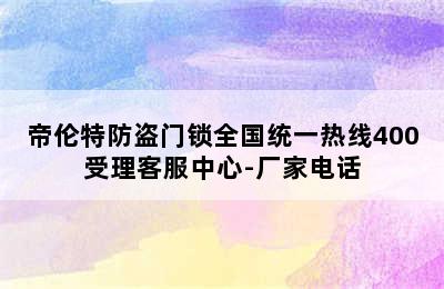 帝伦特防盗门锁全国统一热线400受理客服中心-厂家电话