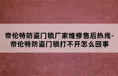 帝伦特防盗门锁厂家维修售后热线-帝伦特防盗门锁打不开怎么回事