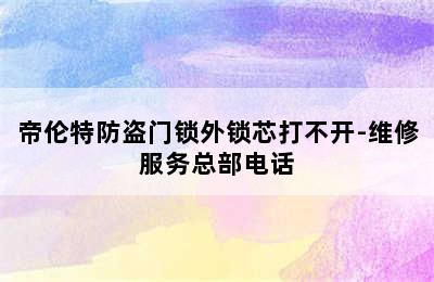 帝伦特防盗门锁外锁芯打不开-维修服务总部电话