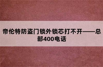 帝伦特防盗门锁外锁芯打不开——总部400电话