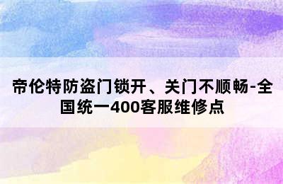 帝伦特防盗门锁开、关门不顺畅-全国统一400客服维修点