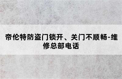 帝伦特防盗门锁开、关门不顺畅-维修总部电话