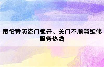 帝伦特防盗门锁开、关门不顺畅维修服务热线