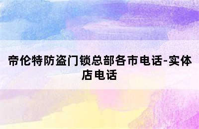 帝伦特防盗门锁总部各市电话-实体店电话