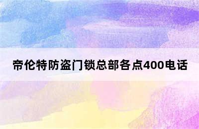 帝伦特防盗门锁总部各点400电话