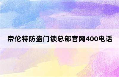 帝伦特防盗门锁总部官网400电话