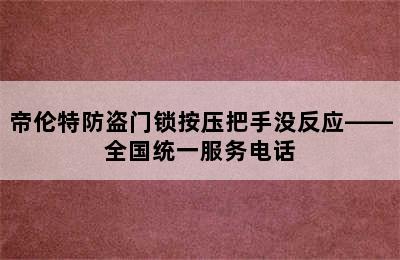 帝伦特防盗门锁按压把手没反应——全国统一服务电话