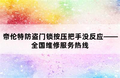 帝伦特防盗门锁按压把手没反应——全国维修服务热线