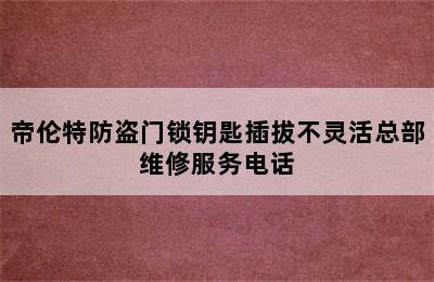 帝伦特防盗门锁钥匙插拔不灵活总部维修服务电话