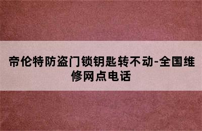 帝伦特防盗门锁钥匙转不动-全国维修网点电话