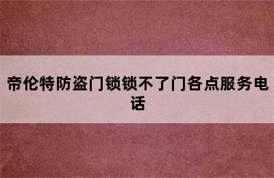 帝伦特防盗门锁锁不了门各点服务电话