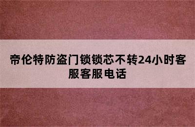 帝伦特防盗门锁锁芯不转24小时客服客服电话