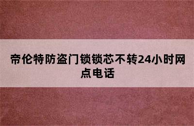 帝伦特防盗门锁锁芯不转24小时网点电话