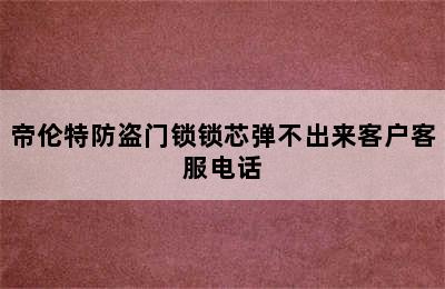 帝伦特防盗门锁锁芯弹不出来客户客服电话