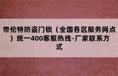 帝伦特防盗门锁（全国各区服务网点）统一400客服热线-厂家联系方式