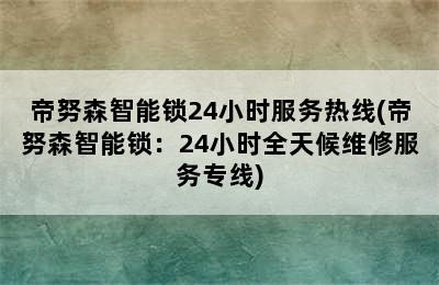 帝努森智能锁24小时服务热线(帝努森智能锁：24小时全天候维修服务专线)