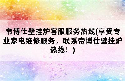 帝博仕壁挂炉客服服务热线(享受专业家电维修服务，联系帝博仕壁挂炉热线！)