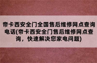 帝卡西安全门全国售后维修网点查询电话(帝卡西安全门售后维修网点查询，快速解决您家电问题)