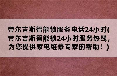 帝尔吉斯智能锁服务电话24小时(帝尔吉斯智能锁24小时服务热线，为您提供家电维修专家的帮助！)