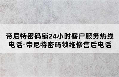 帝尼特密码锁24小时客户服务热线电话-帝尼特密码锁维修售后电话