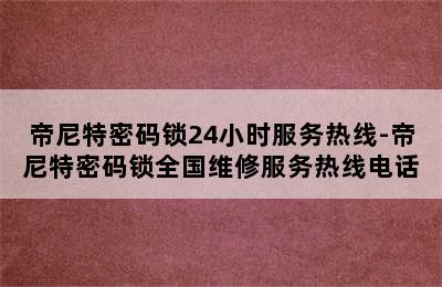 帝尼特密码锁24小时服务热线-帝尼特密码锁全国维修服务热线电话