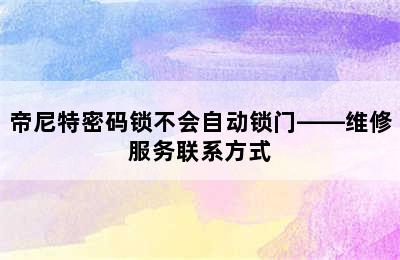 帝尼特密码锁不会自动锁门——维修服务联系方式