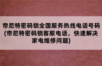 帝尼特密码锁全国服务热线电话号码(帝尼特密码锁客服电话，快速解决家电维修问题)