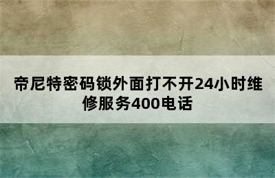 帝尼特密码锁外面打不开24小时维修服务400电话