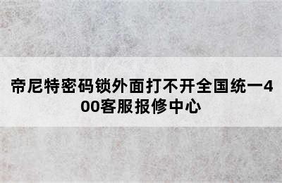 帝尼特密码锁外面打不开全国统一400客服报修中心