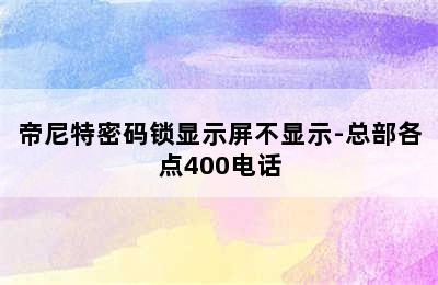 帝尼特密码锁显示屏不显示-总部各点400电话