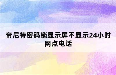 帝尼特密码锁显示屏不显示24小时网点电话