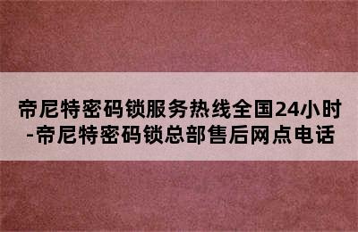 帝尼特密码锁服务热线全国24小时-帝尼特密码锁总部售后网点电话