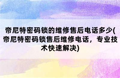 帝尼特密码锁的维修售后电话多少(帝尼特密码锁售后维修电话，专业技术快速解决)