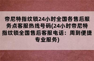 帝尼特指纹锁24小时全国各售后服务点客服热线号码(24小时帝尼特指纹锁全国售后客服电话：周到便捷专业服务)