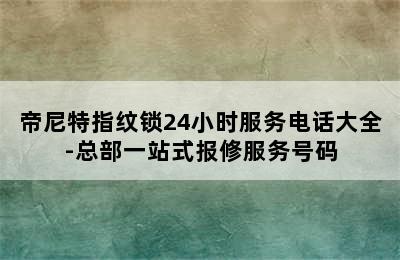 帝尼特指纹锁24小时服务电话大全-总部一站式报修服务号码