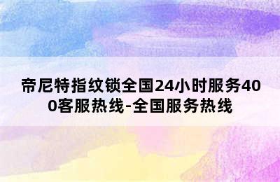 帝尼特指纹锁全国24小时服务400客服热线-全国服务热线