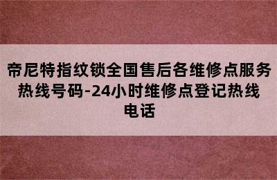 帝尼特指纹锁全国售后各维修点服务热线号码-24小时维修点登记热线电话