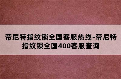 帝尼特指纹锁全国客服热线-帝尼特指纹锁全国400客服查询