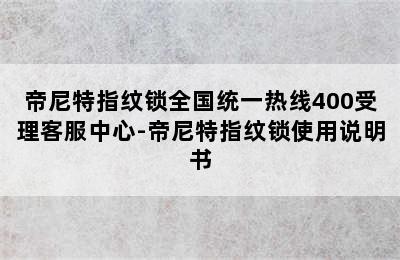 帝尼特指纹锁全国统一热线400受理客服中心-帝尼特指纹锁使用说明书