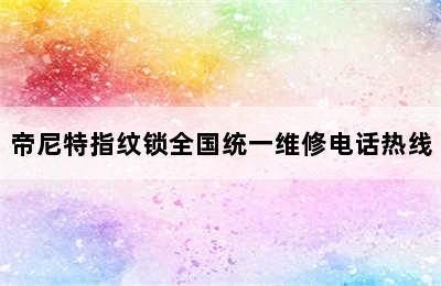 帝尼特指纹锁全国统一维修电话热线